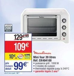 FRAGME  2000  WATTS  prix Eurocora  déduit  129 €99 109€  10€  99€*  Moulinex  Mini four 39 litres Réf. 0X484100  puissance grill: 1000 W  • 4 modes de cuisson  thermostat réglable jusqu'à 240°C  • ga