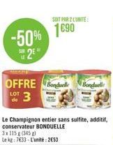 -50% 2E  OFFRE Bonduelle  LOT  Le Champignon entier sans sulfite, additif, conservateur BONDUELLE  3x115g (345)  Le kg: 7633-L'unité: 253  SONT PAR 2 L'UNITÉ  1690  Bonduelle 