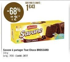 -68% S2E¹0  SOIT PAR 2 L'UNITE:  1€43  Brossand  Savane  TOUT CHOCO  Savane à partager Tout Choco BROSSARD 310 g  Le kg: 7600-L'unité: 2617 