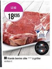 LE KG  18€95  Viande bovine côte *** à griller  vendue x1  VIANDE DOVINE FRANCE  RACES  A VIANDE 