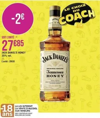 -2€  soit l'unite  27€85  jack daniel's honey  35% vol.  il l'unité: 29€85  go  la loi interdit la vente d'alcool aux mineurs  jack  le choix du  coach  ck daniel's  original recipe  tennessee honey  