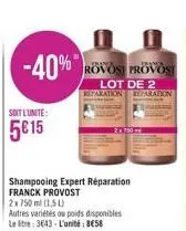 -40%  soit l'unite:  5€ 15  shampooing expert réparation franck provost 2x 750 ml (1,5l)  autres variétés ou poids disponibles le litre: 3643-l'unité: 858  jasa  rovost provos  lot de 2 reparation rep