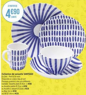 A PARTIR DE  4€90  L'UNITE  Collection de vaisselle SANTIAGO En Grès-Peint à la main Disponible en coloris bles et vert Plusieurs produits à des prix différents Exemple: Assiette plate 0 26cm à 4€90 o