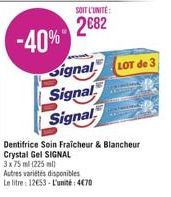 -40%  SOIT L'UNITÉ:  2€82  Signal  Signal  Signal  LOT de 3  Dentifrice Soin Fraîcheur & Blancheur Crystal Gel SIGNAL  3x75 ml (225 ml)  Autres variétés disponibles  Le litre 12653-L'unité 470 