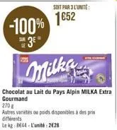 -100%  3e  soit par 3 l'unite:  1652  milka  chocolat au lait du pays alpin milka extra gourmand  270  autres variétés ou poids disponibles à des prix différents le kg 8644 l'unité: 2€28 
