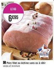 LE KG  6€95  Porc filet ou échine sans os à rôtir vendu x2 minimum 