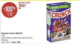 -100% 3E  SOIT PAR 3 L'UNITE:  2657  Céréales Crunch NESTLE 750 g  Autres variétés ou poids disponibles à des prix  différents  Le kg 515-L'unité: 386  POP  Nestle  CRUNCH  20  NERVOYAGES  A CIACINE  