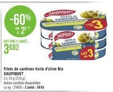 -60% 2⁹  SOIT PAR 2 L'UNITE:  3682  TRAST OF WIBLE  Filets de sardines huile d'olive Bio SAUPIQUET  3x70 g (210g)  Autres variétés disponibles Le kg: 25€95-L'unité: 5€45  SAUPIQUET  FILATS  AMBIG  SAU
