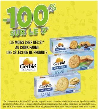 -100  SUR LE 3  (LE MOINS CHER DES 3)* AU CHOIX PARMI  UNE SÉLECTION DE PRODUITS  Gerblé  L'Expert D  Gerblé  SANS SUCRES SABLE NATURE  Gerble SANS SUCRE  FOURRE CACAO  Gerblé  SANS SUCRES BISCUIT COC