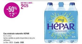 -50%  2⁰  LE  Eau minérale naturelle HEPAR 6xIL (61)  Autres varietes ou poids disponibles à des prix différents Le litre: 0650-L'unité : 3600  SOIT PAR 2 L'UNITÉ:  2625  mg  HéPAR  mind  6x1L 