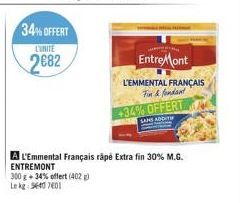 34% OFFERT  L'UNITE  2682  Entre Mont  L'EMMENTAL FRANÇAIS  Fun & fondant  +34% OFFERT  A L'Emmental Français râpé Extra fin 30% M.G. ENTREMONT  300 g +34% offert (402)  Le kg: 3640 7601 