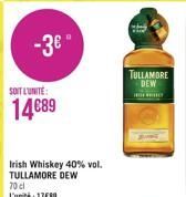 -3€°  SOIT L'UNITE:  14€89  Irish Whiskey 40% vol. TULLAMORE DEW 70 cl L'unité: 17€89  TULLAMORE DEW 