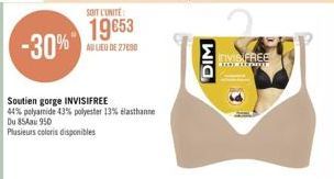 -30%"  SOIT L'UNITE  19653  AU LIEU DE 27690  Soutien gorge INVISIFREE  44% polyamide 43% polyester 13% elasthanne Du 85Aau 950  Plusieurs coloris disponibles  DIM  ITVIS FREE  AT HIND 