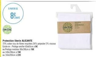 A PARTIR DE  SINCERE  LUNITE  Protection literie ALICANTE  72% coton issu de fibres recyclées 26% polyester 2% viscose Existe en: Protege oreiller 65x65cm à BE  ou Protège matelas 90x190cm à 16  SINCE