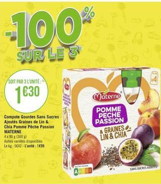 -100  SUR LE 3  SOIT PAR 3 L'UNITE:  1€30  Compote Gourdes Sans Sucres Ajoutés Graines de Lin & Chia Pomme Pêche Passion MATERNE  4x90 g (360g)  Autres varietes disponibles Le kg: 5642-L'unité: 195  M