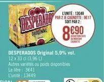 original  l'unité: 13049 par 2 je cagnotte: 9017 soit par 2:  8€90  desperados original 5,9% vol. 12 x 33 cl (3,96 l) autres variétés ou poids disponibles le litre: 3€41 l'unité: 13€49 