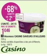 -68%  CAGOTTES  L'UNITÉ: 2€15  PAR 2 JE CAGNOTTE:  1646  Casino  2 Max  B Houmous CASINO SAVEURS D'AILLEURS 200 g  Autres variétés disponibles à des prix différents Lekg: 10€75  Casino 