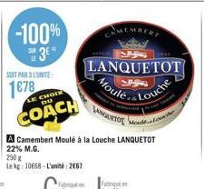 SOIT PAR 3 L'UNITE  1678  -100%  SUR  CHOIX DU  COACH  250 g  Le kg 10668-L'unité 2467  MEMBERT  JANGERTOS  A Camembert Moulé à la Louche LANQUETOT 22% M.G.  LANQUETOT  Moule  Louche  auche 