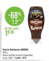 -68%  2E  U  SOIT PAR 2 LUNITE  1616  Sauce Barbecue AMORA 490 € Autres variétés ou poids disponibles Le kg: 3€57-L'unité : 1€75  SAISONNIER  AMORA Barbecue  BARCE 