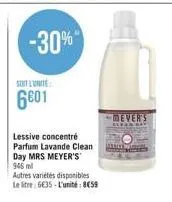 -30%  soit lunite  6601  lessive concentré parfum lavande clean day mrs meyer's'  946 ml  autres variétés disponibles le litre 6635-l'unité: 859  mever's 