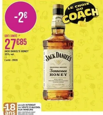 -2€  soit l'unite  27685  jack daniel's honey 35% vol.  il l'unité: 2985  i c  la loi interdit la vente d'alcool aux mineurs  m  jack  ck daniel's  le choix du  coach  original recipe  tennessee honey