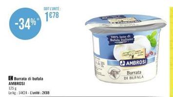 -34%  E Burrata di bufala AMBROSI  125 g  Le kg: 14€24-L'unité: 2€69  SOIT L'UNITE:  1€78  100% latte di Bufala Italiano  AMBROSI  Burrata DI BUFALA 