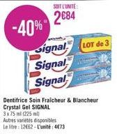 -40%  SOIT L'UNITÉ  2084  Signal  Signal  Signal  LOT de 3  Dentifrice Soin Fraîcheur & Blancheur Crystal Gel SIGNAL  3x75 ml (225 ml)  Autres variétés disponibles Le litre 12662-L'unité 473 