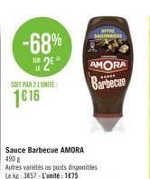 -68%  2E  U  SOIT PAR 2 LUNITE  1616  Sauce Barbecue AMORA 490 € Autres variétés ou poids disponibles  Le kg: 3€57-L'unité : 1€75  SAISONNIER  AMORA Barbecue  BARCE 