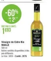 -60%  2⁰  soit par 2 l'unité  1693  vinaigre de cidre bio maille  500 ml  autres variétés disponibles à des  prix différents  le litre: 5650-l'unité: 275  maille  bic  vinaig  cick 