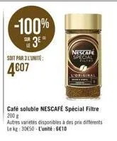 co  -100%  soit par 3l'unite:  4607  nescafe special  l'original  café soluble nescafé spécial filtre 200 g  autres variétés disponibles à des prix différents le kg: 30650-l'unité: 6€10 