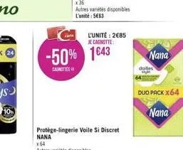 10  -50% 1643  canottes  x 36  autres variétés disponibles l'unité: 5663  l'unité: 2€85 je cagnotte:  protège-lingerie voile si discret nana  x64  autres variétés disponibles  nana  duo pack x64  nana