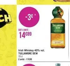 -3€°  soit l'unité:  14€89  irish whiskey 40% vol. tullamore dew 70 cl l'unité: 17€89  tullamore dew  hely 