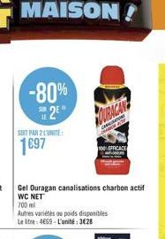 -80%  2E  SOIT PAR 2 LUNITE:  1697  Gel Ouragan canalisations charbon actif WC NET  700 mi  Autres variétés au poids disponibles Le litre: 4669-L'unité:3€28  OURACAN  100% EFFICACE 