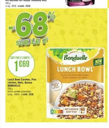 68%  sur le 2  soit par 2 l'unite:  1669  lunch bowl carottes, pois chiches, mais, quinoa bonduelle  250 g  autres variétés disponibles  le kg: 1024-l'unité: 256  raporla  muthor  bonduelle  lunch bow