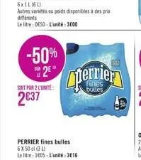 -50% 25°  soit par 2 l'unité:  2637  perrier fines bulles 6 x 50 cl (3 l)  le litre 1605-l'unité:3616  cherrier 