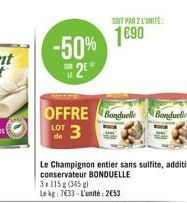 -50% 2E  OFFRE Bonduelle Bonduelle  LOT  3  Le Champignon entier sans sulfite, additif, conservateur BONDUELLE  SONT PAR 2 L'UNITÉ  1690  3x115g (345)  Le kg: 7633-L'unité: 2653 