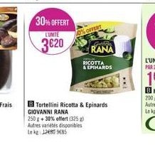 30% OFFERT  LUNITE  3€20  %OFFERT  GASE  RANA  RICOTTA  & EPIHARDS  B Tortellini Ricotta & Epinards GIOVANNI RANA  250 g + 30% offert (325 g) Autres variétés disponibles Le kg 12480 9685  ww. 