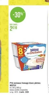 oca  -30%"  soit l'unite:  2016  lot de  pots  nestle put onctueux  piches  p'tit onctueux fromage blanc pêches nestle  8x 100 g (800 g)  autres variétés disponibles  le kg: 2670-l'unité: 3009 