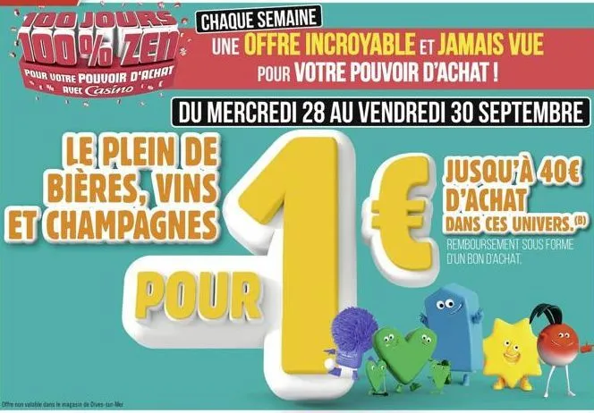 1oojours 100% zen  pour votre pouvoir d'achat % ruel casino  le plein de bières, vins et champagnes  chaque semaine une offre incroyable et jamais vue  pour votre pouvoir d'achat!  du mercredi 28 au v