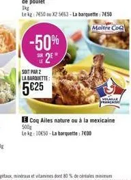 -50% 2e  soit par 2 la barquette:  5€25  maitre coq  coq ailes nature ou à la mexicaine  500g  le kg: 10€50-la barquette: 7e0d 