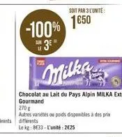 k  -100%  3e  soit par 3 l'unite:  1650  milks  chocolat au lait du pays alpin milka extra gourmand  270  autres variétés ou poids disponibles à des prix différents le kg: be33- l'unité: 2625 