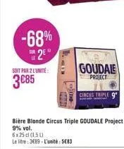 le  -68%  2⁰  soit par 2 l'unité:  3€85  fam  in  6x25cl (1,5)  le litre: 3689-l'unité 5€83  goudale  project  circus triple 9 