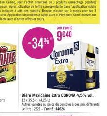 SOIT L'UNITÉ  g€40  Corona Extra  Bière Mexicaine Extra CORONA 4,5% vol. 12x35,5 cl (4.26L)  Autres variétés ou poids disponibles à des prix différents Le litre: 2621-L'unité 14€24  Quran  Tin 