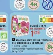 AB  Ders  4H  L'UNITÉ : 1671 PAR 2 JE CAGNOTTE  1€16  A Yaourts à boire saveur Framboise LES DOODINGUES DE CASINO 4x 180 g (720 g)  8H  Autres variétés ou poids disponibles Le kg 2€38  NUTRI-SCORE  ww