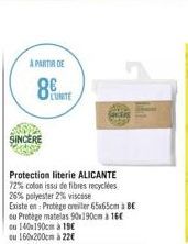 À PARTIR DE  8  SINCERE  Protection literie ALICANTE  72% coton issu de fibres recyclées  26% polyester 2% viscose Existe en: Protège creiller 65x65cm à BE  cu Protège matelas 90x190cm a 16  ou 140x19