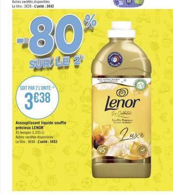 -80*  SUR LE 2  SOIT PAR 2 L'UNITÉ:  3€38  Assouplissant liquide souffle précieux LENOR  45 lavages (1.035 L)  Autres variétés disponibles  Le fitre: 5644-L'unité: 5€63  45  STRE  Lenor  SP  GEL  Luxe