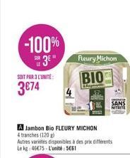 -100%  3⁰  LE  SOIT PAR 3L'UNITE  3€74  A Jambon Bio FLEURY MICHON  4 tranches (120)  Autres variétés disponibles à des prix différents Le kg 46€75-L'unité: 561  Fleury Michon  BIO  p  SANS  NITRITE 