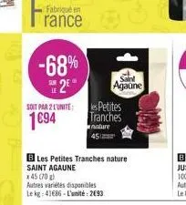 fabriqué en  rance  -68% 25  soit par 2 l'unite:  1694  b les petites tranches nature saint agaune x45 (70 g)  autres variétés disponibles  le kg 41686-l'unité: 2693  les petites tranches nature 451  