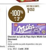 K  -100%  3E  SOIT PAR 3 L'UNITE:  1653  Milks  Chocolat au lait du Pays Alpin MILKA Extra Gourmand  270  Autres variétés ou poids disponibles à des prix différents  Le kg: 8€52-L'unité: 2630 