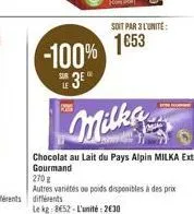 k  -100%  3e  soit par 3 l'unite:  1653  milks  chocolat au lait du pays alpin milka extra gourmand  270  autres variétés ou poids disponibles à des prix différents  le kg: 8€52-l'unité: 2630 